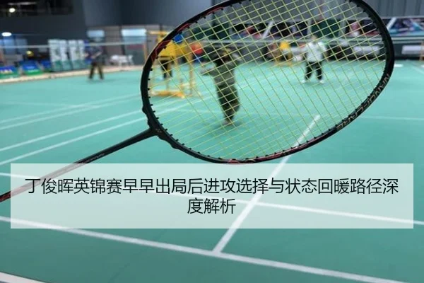 丁俊晖英锦赛早早出局后进攻选择与状态回暖路径深度解析